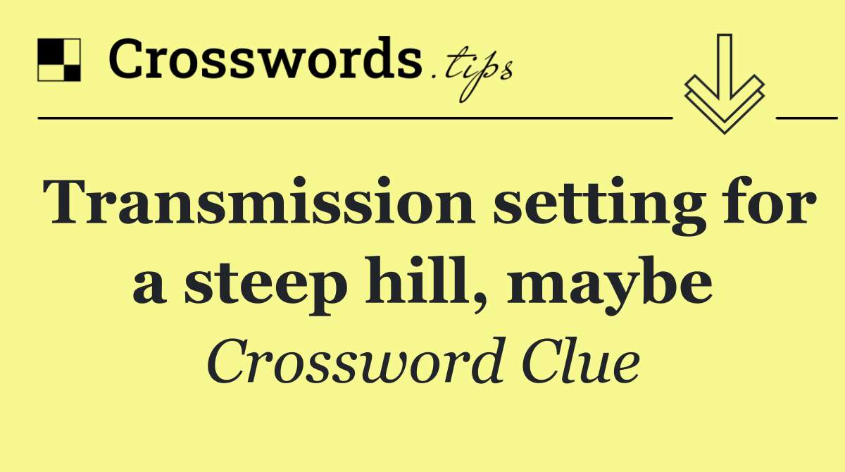 Transmission setting for a steep hill, maybe