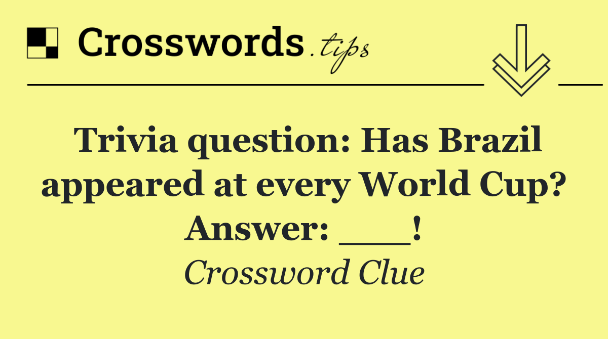 Trivia question: Has Brazil appeared at every World Cup? Answer: ___!