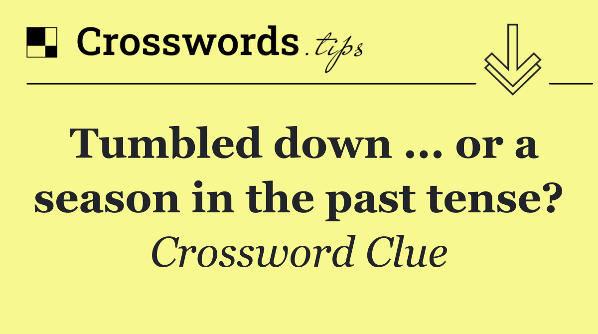 Tumbled down ... or a season in the past tense?