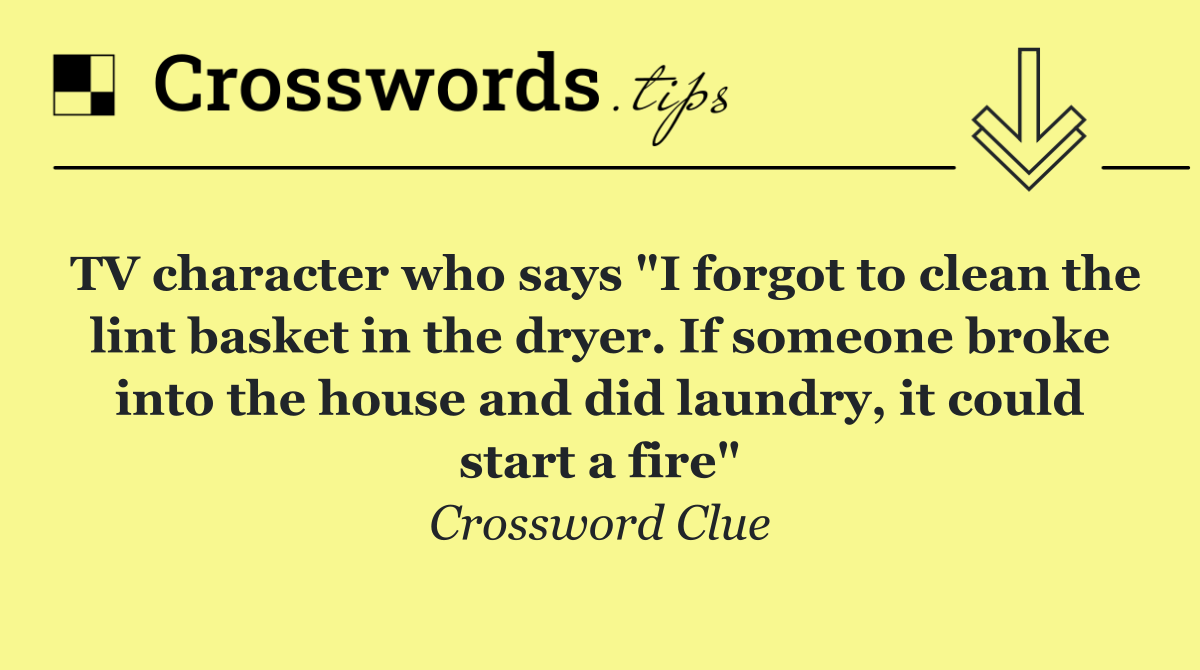 TV character who says "I forgot to clean the lint basket in the dryer. If someone broke into the house and did laundry, it could start a fire"