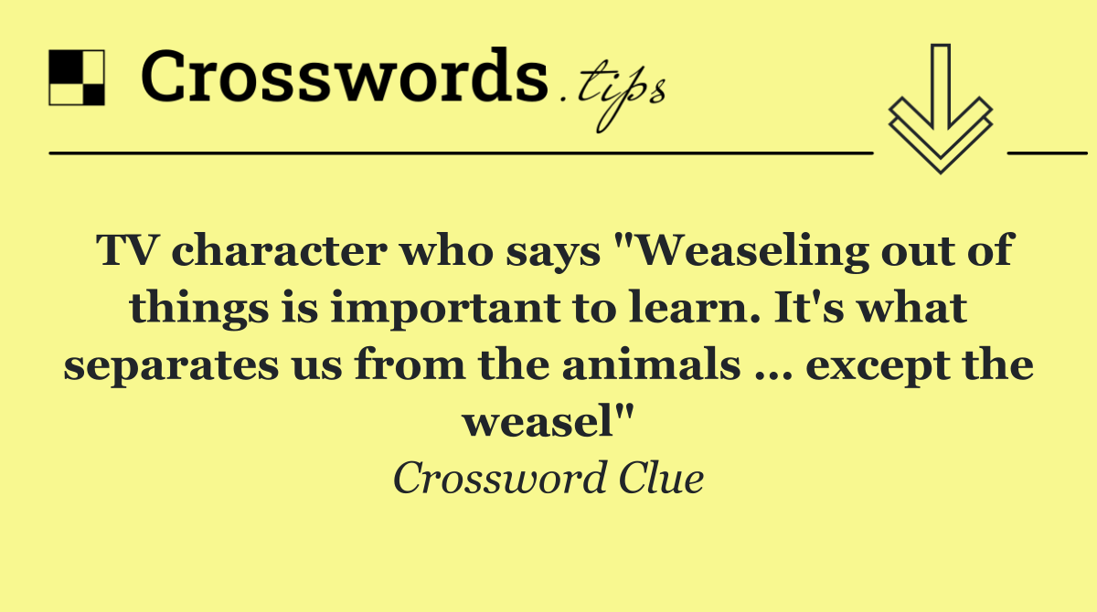 TV character who says "Weaseling out of things is important to learn. It's what separates us from the animals … except the weasel"