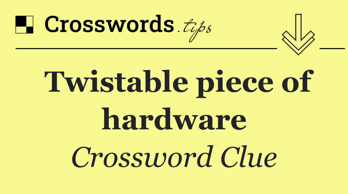 Twistable piece of hardware
