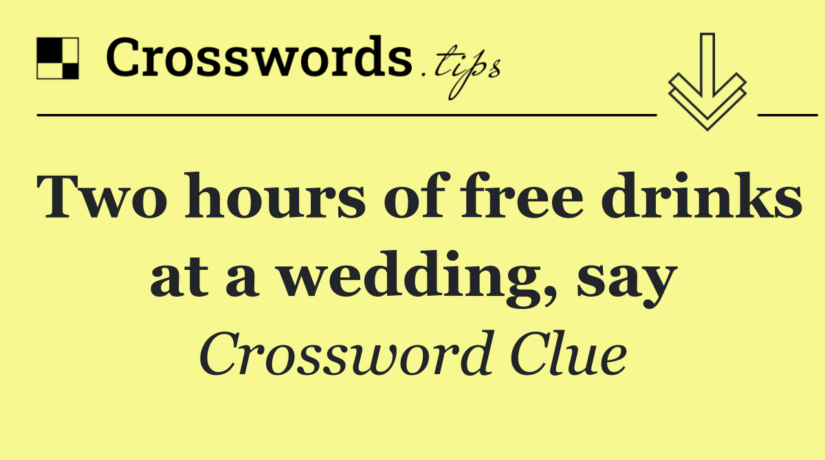 Two hours of free drinks at a wedding, say