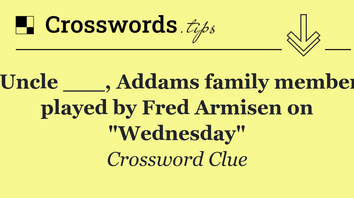 Uncle ___, Addams family member played by Fred Armisen on "Wednesday"