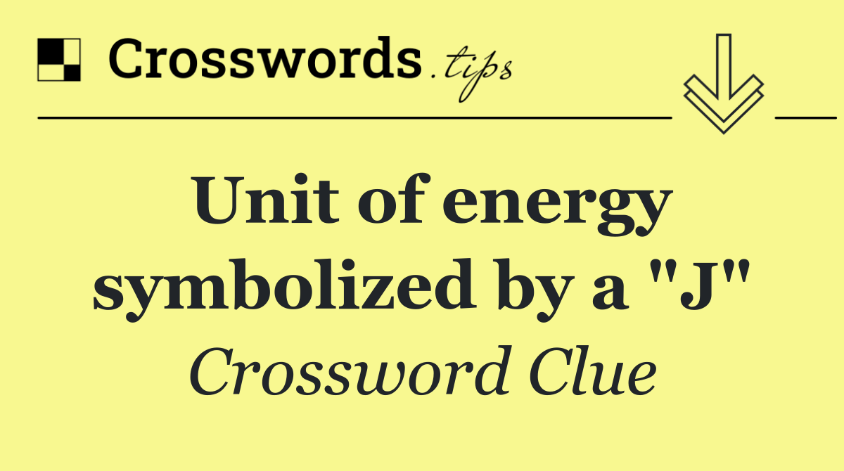 Unit of energy symbolized by a "J"