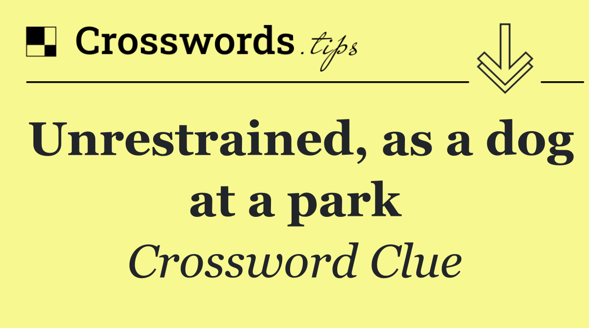 Unrestrained, as a dog at a park