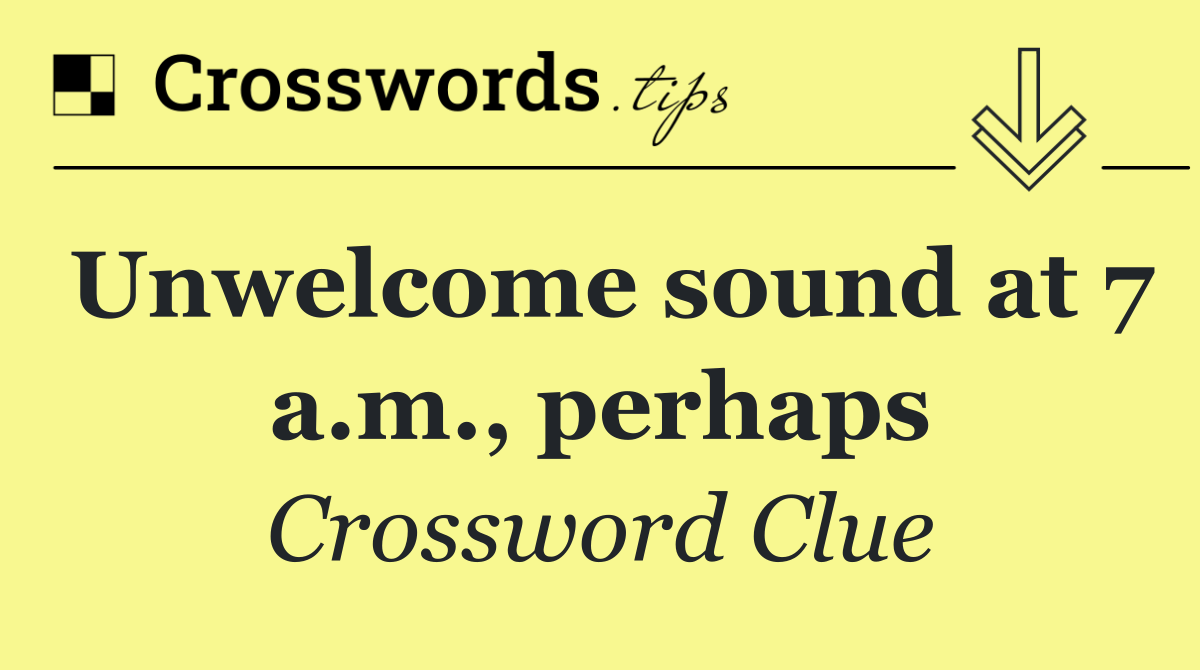 Unwelcome sound at 7 a.m., perhaps