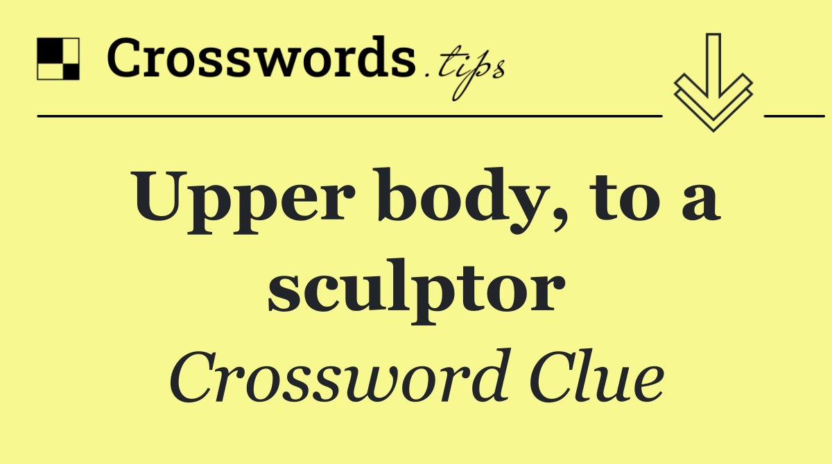Upper body, to a sculptor