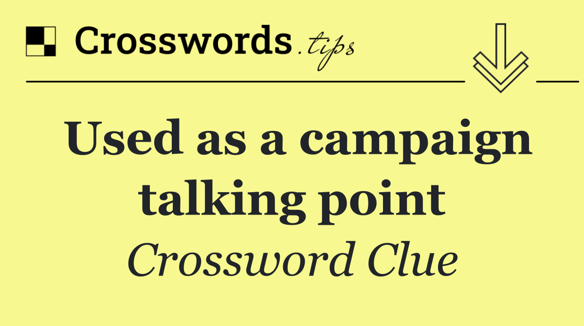 Used as a campaign talking point