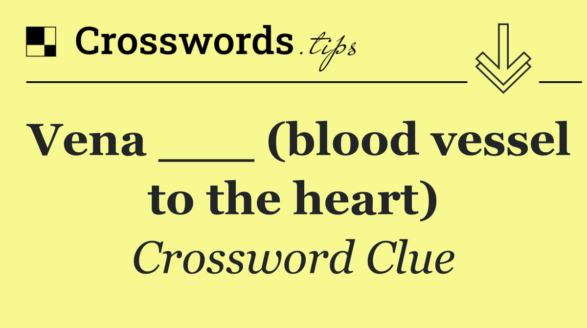 Vena ___ (blood vessel to the heart)