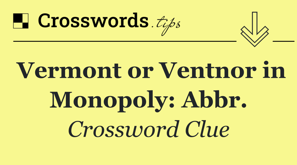 Vermont or Ventnor in Monopoly: Abbr.