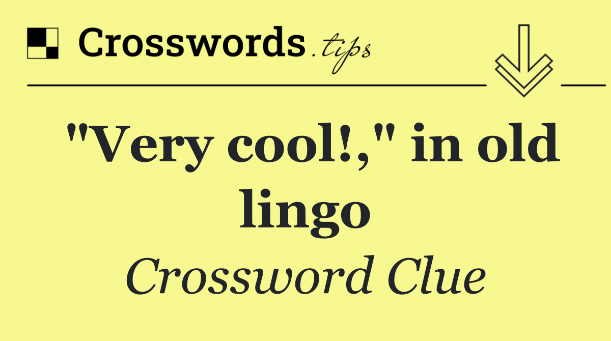 "Very cool!," in old lingo