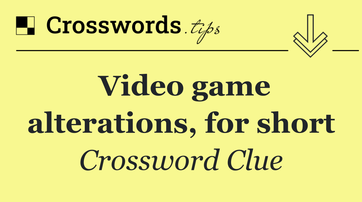 Video game alterations, for short