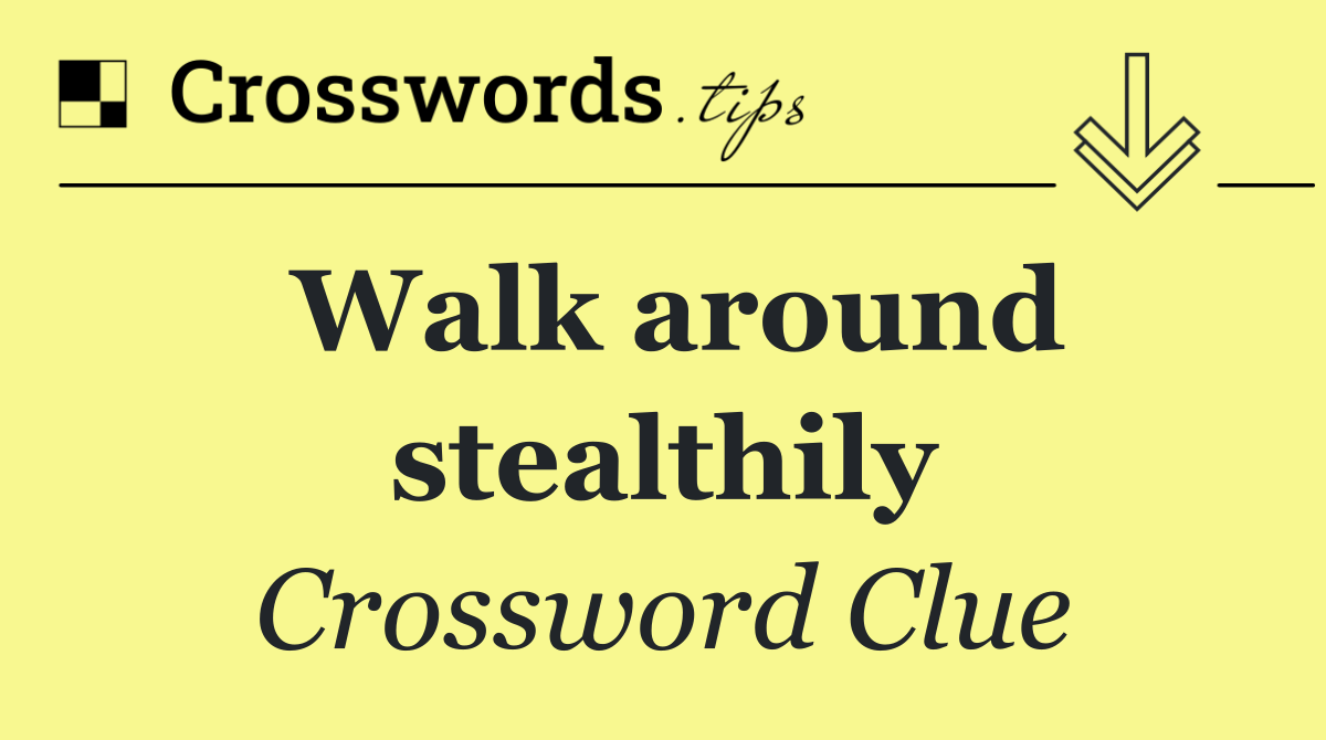 Walk around stealthily