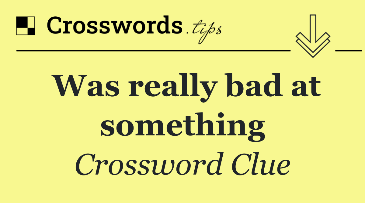 Was really bad at something