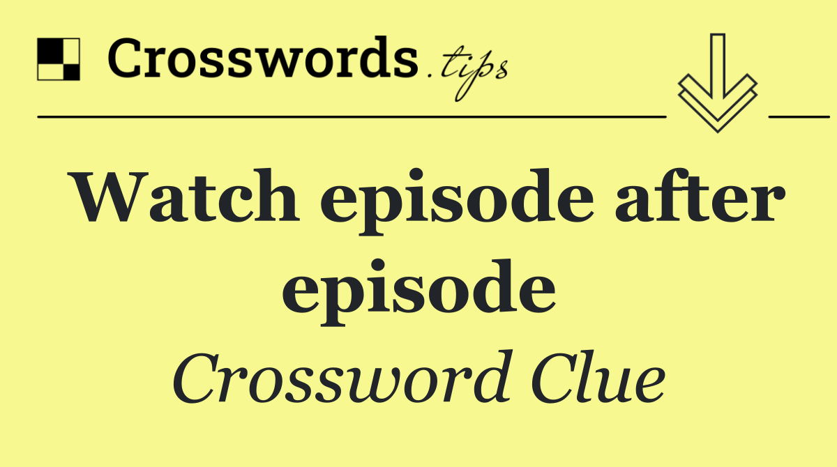 Watch episode after episode