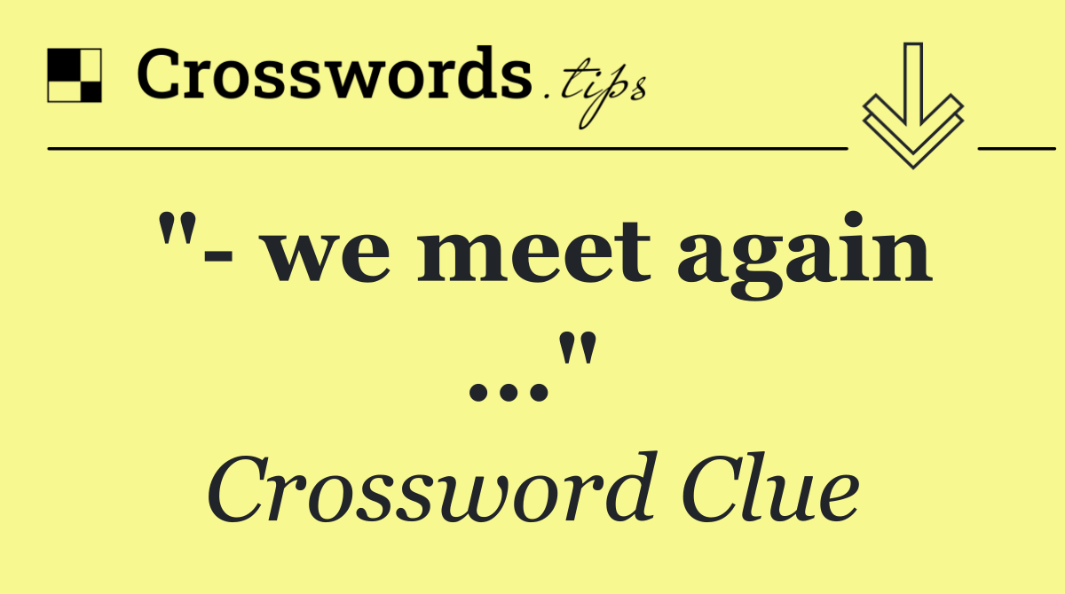 "  we meet again ..."