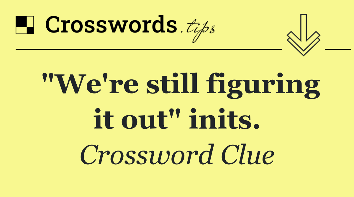 "We're still figuring it out" inits.
