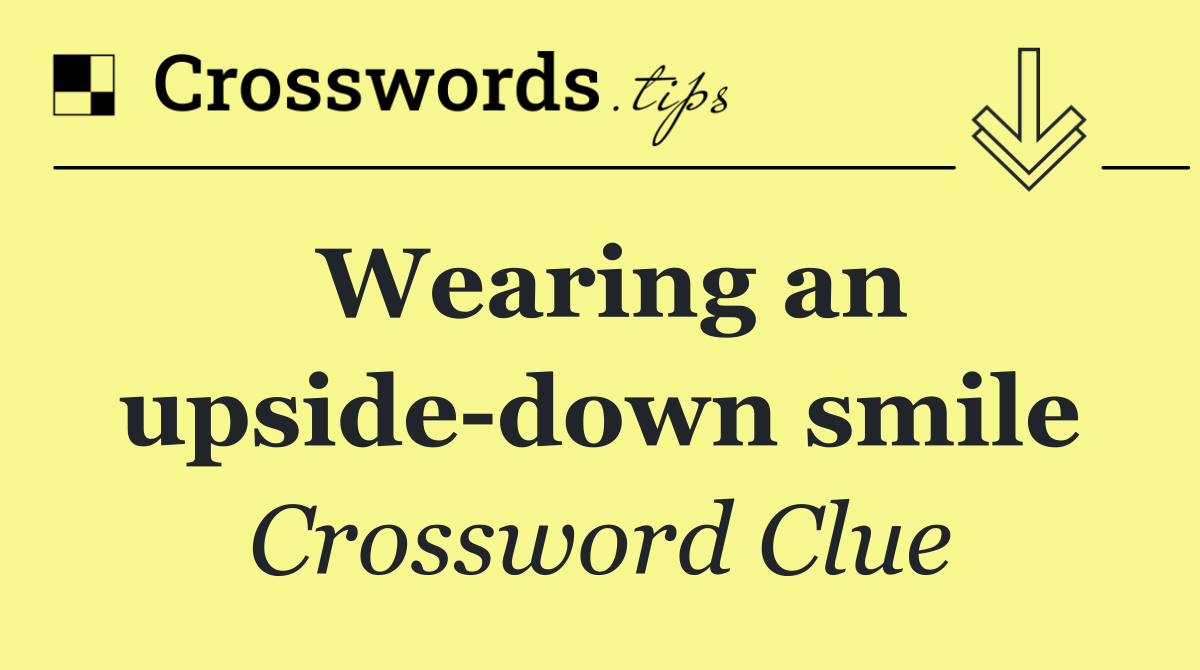 Wearing an upside down smile