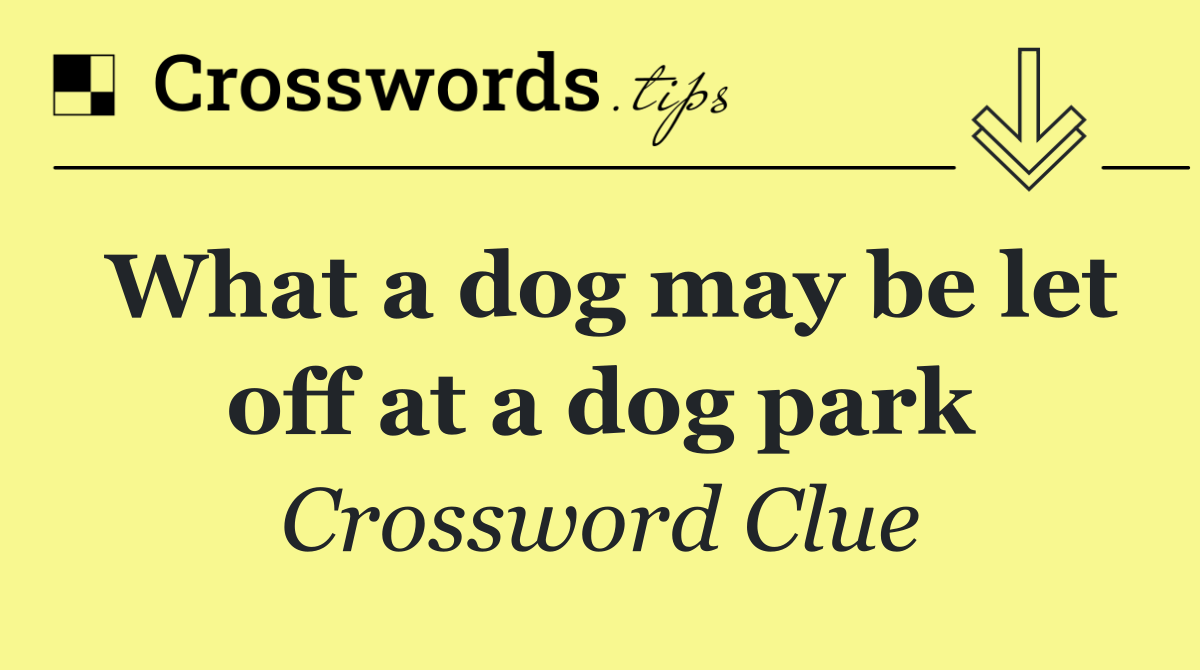 What a dog may be let off at a dog park