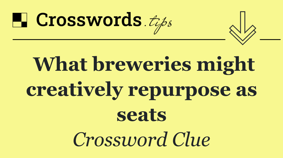 What breweries might creatively repurpose as seats