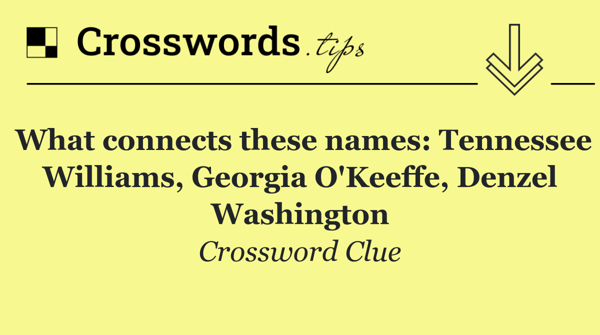 What connects these names: Tennessee Williams, Georgia O'Keeffe, Denzel Washington