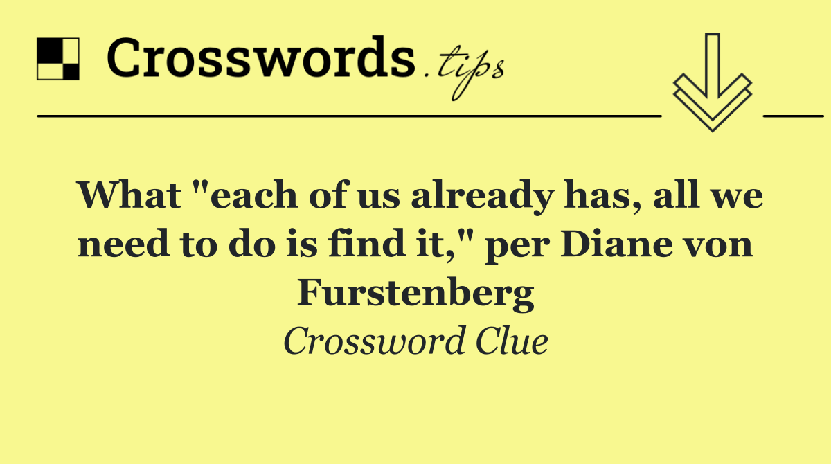 What "each of us already has, all we need to do is find it," per Diane von Furstenberg