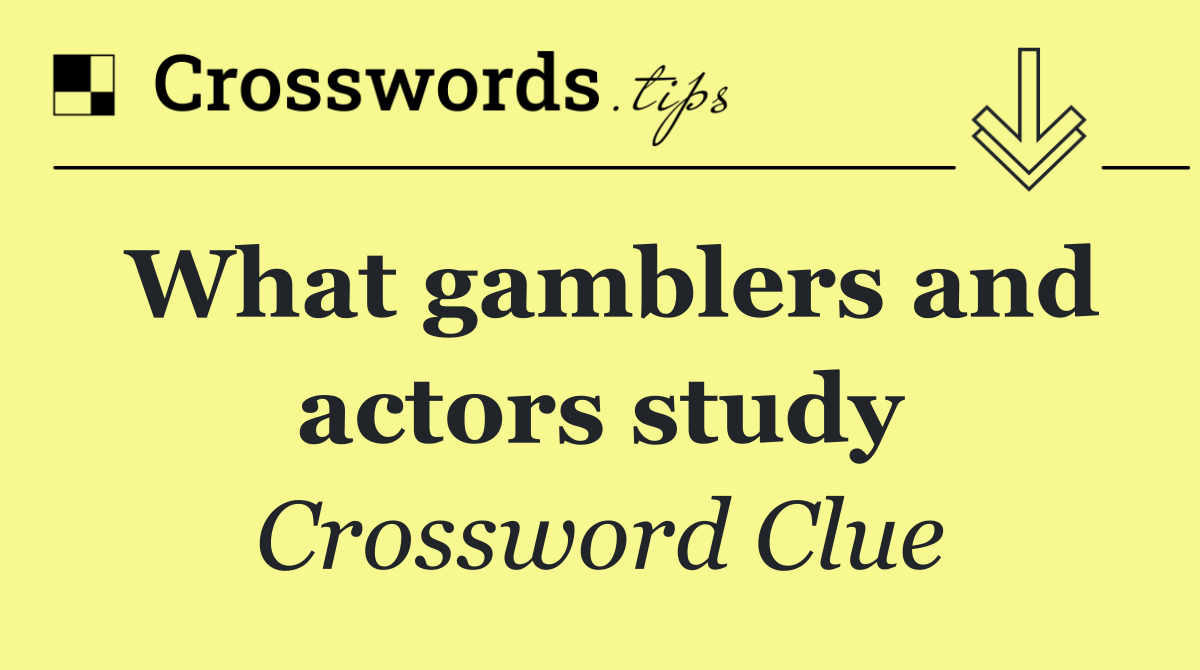 What gamblers and actors study