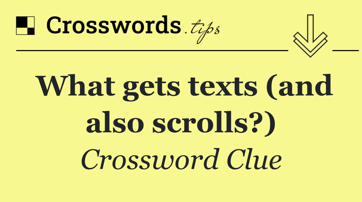 What gets texts (and also scrolls?)