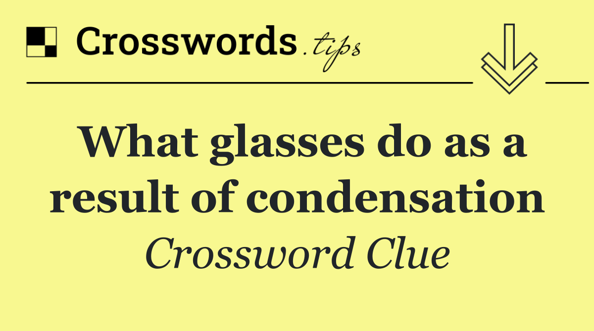 What glasses do as a result of condensation