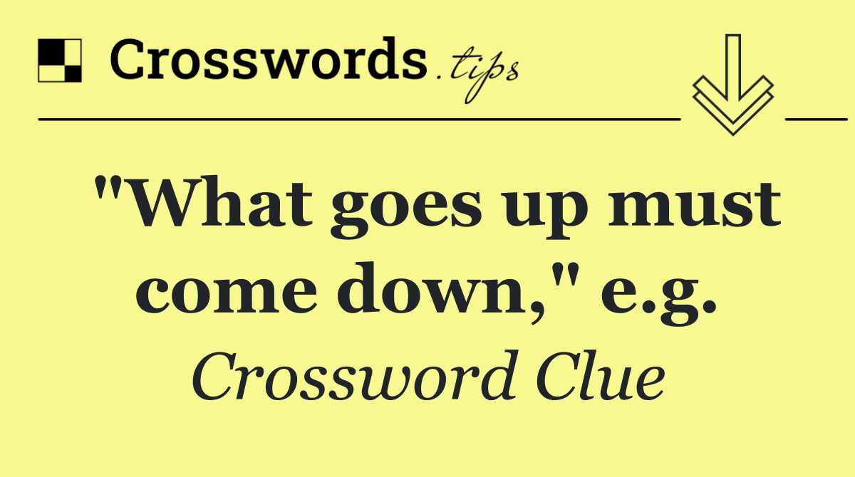 "What goes up must come down," e.g.