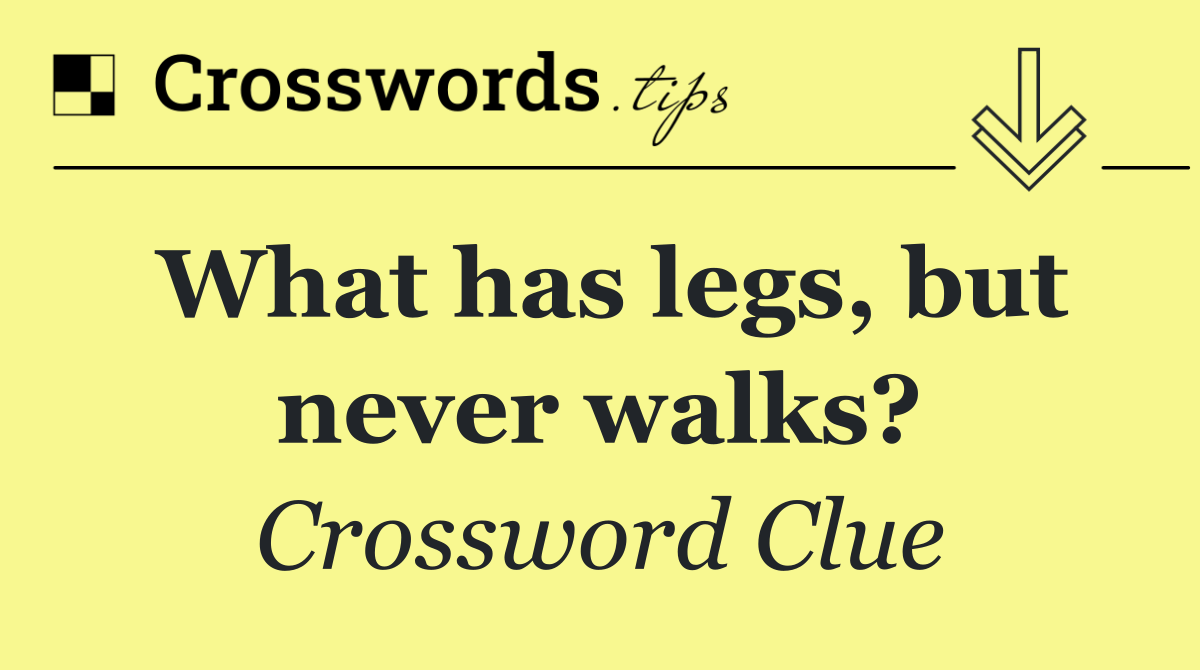 What has legs, but never walks?
