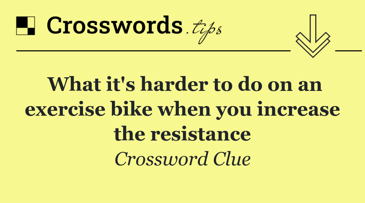 What it's harder to do on an exercise bike when you increase the resistance