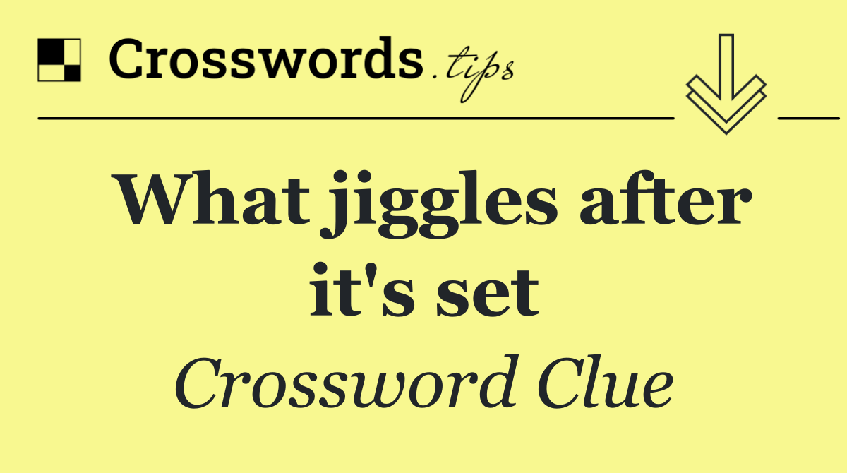 What jiggles after it's set