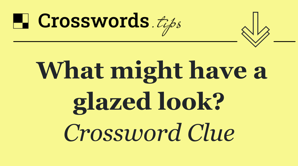 What might have a glazed look?