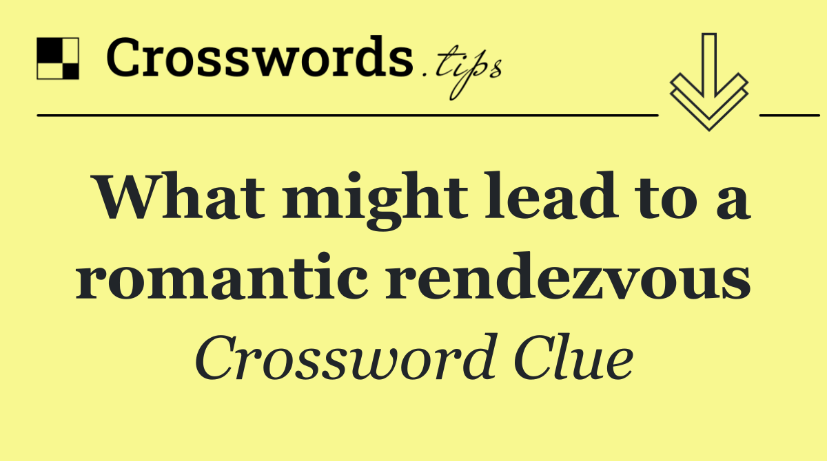 What might lead to a romantic rendezvous