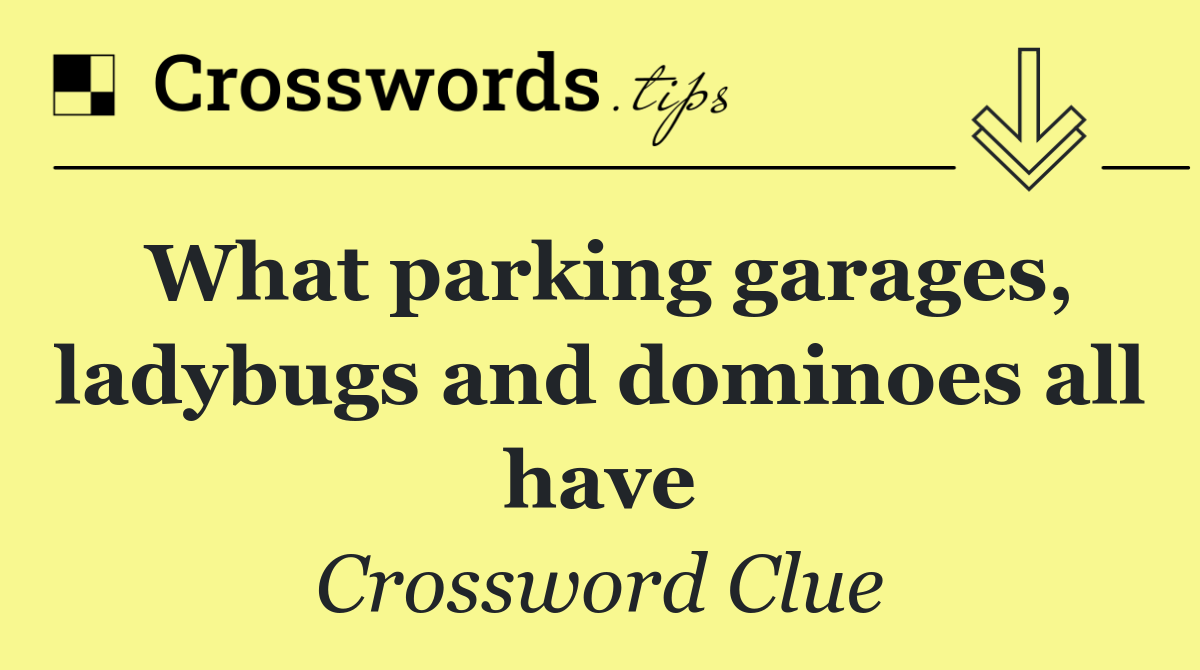 What parking garages, ladybugs and dominoes all have