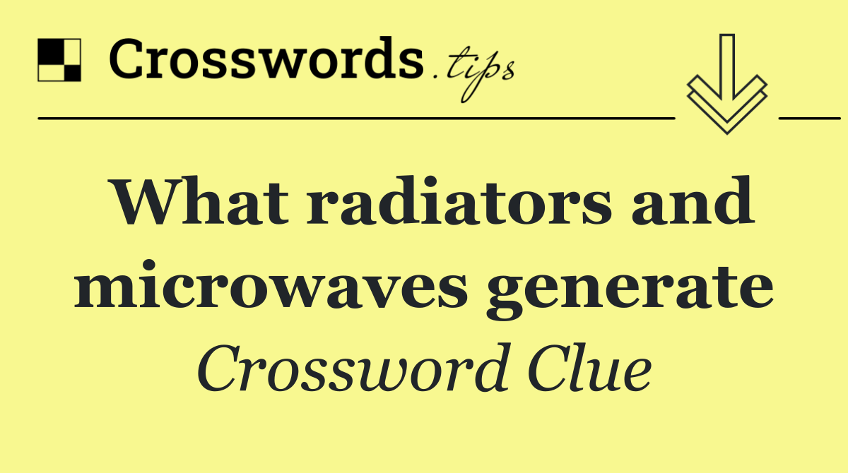 What radiators and microwaves generate
