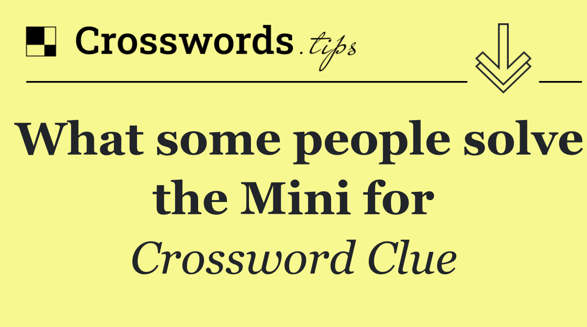 What some people solve the Mini for