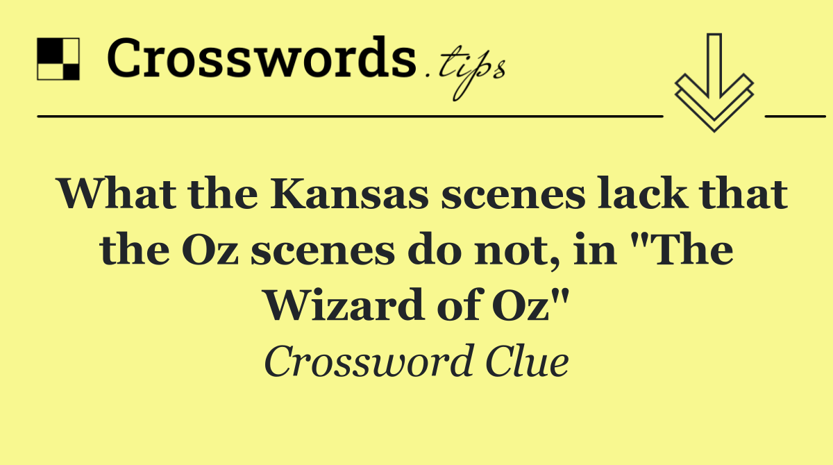 What the Kansas scenes lack that the Oz scenes do not, in "The Wizard of Oz"