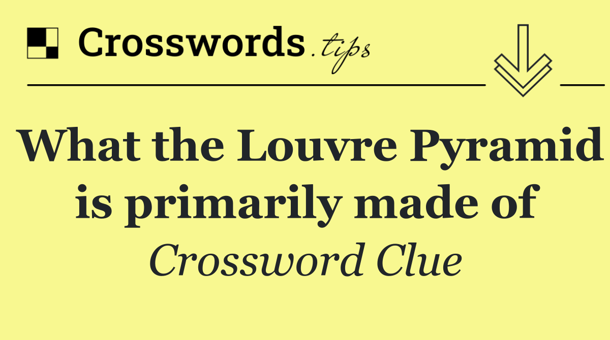 What the Louvre Pyramid is primarily made of