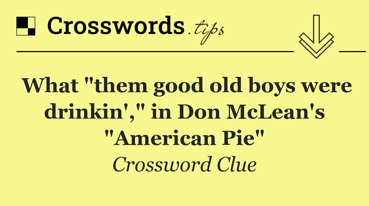What "them good old boys were drinkin'," in Don McLean's "American Pie"