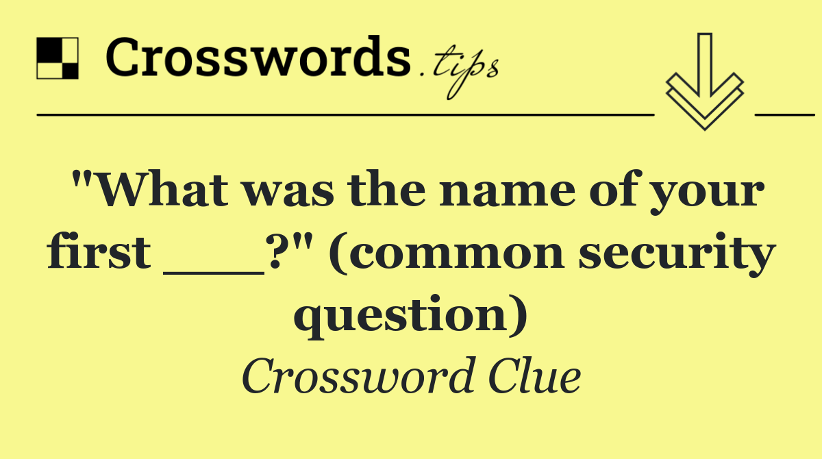 "What was the name of your first ___?" (common security question)