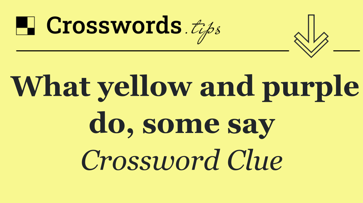 What yellow and purple do, some say