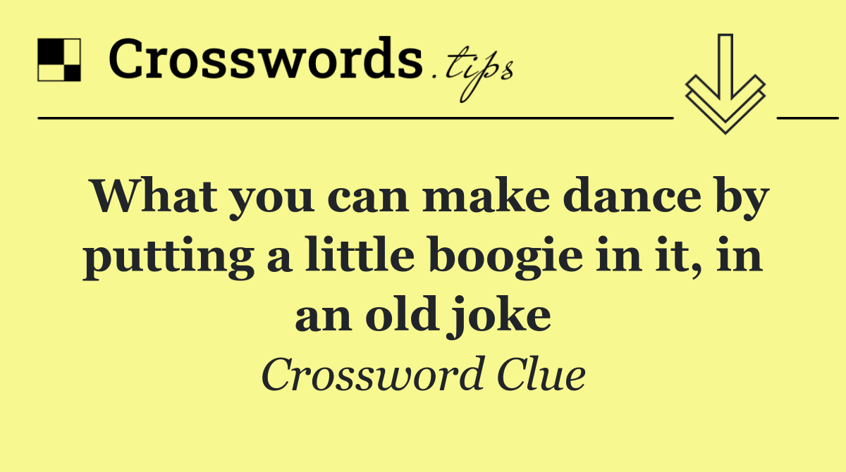 What you can make dance by putting a little boogie in it, in an old joke
