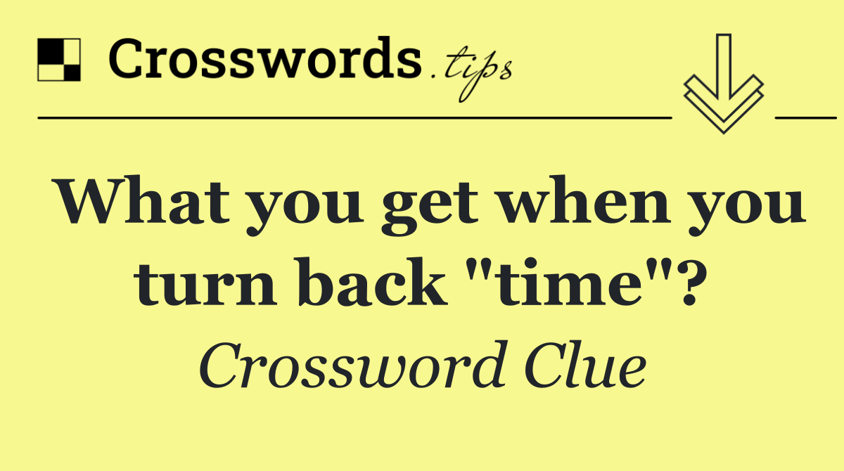 What you get when you turn back "time"?