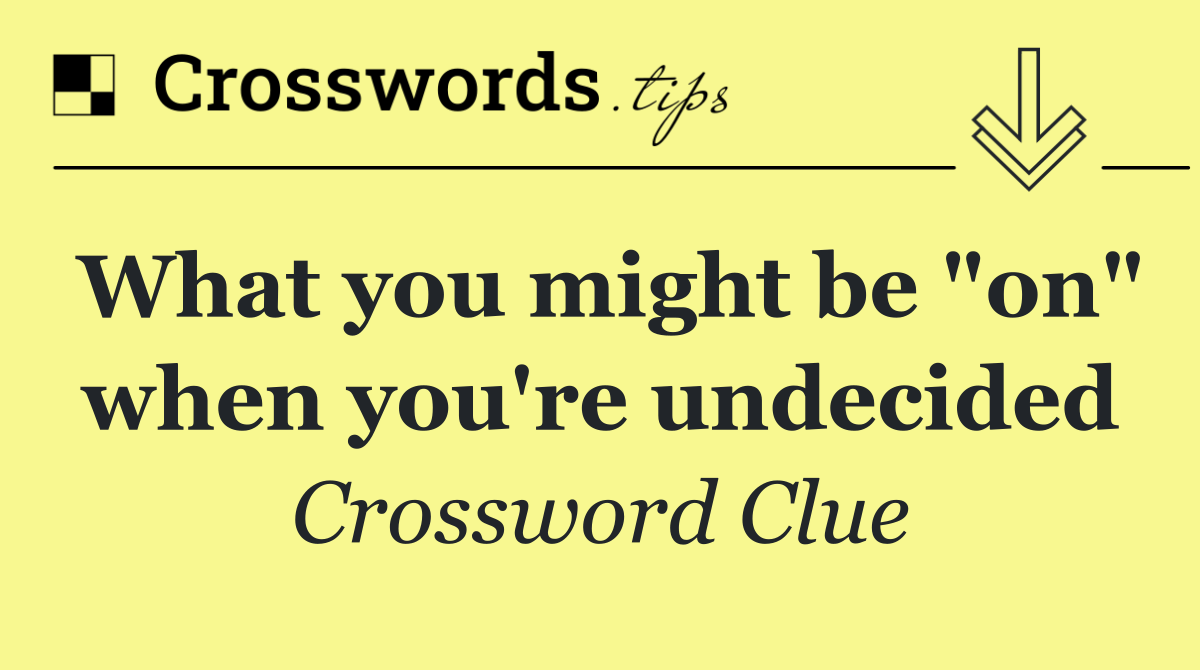 What you might be "on" when you're undecided