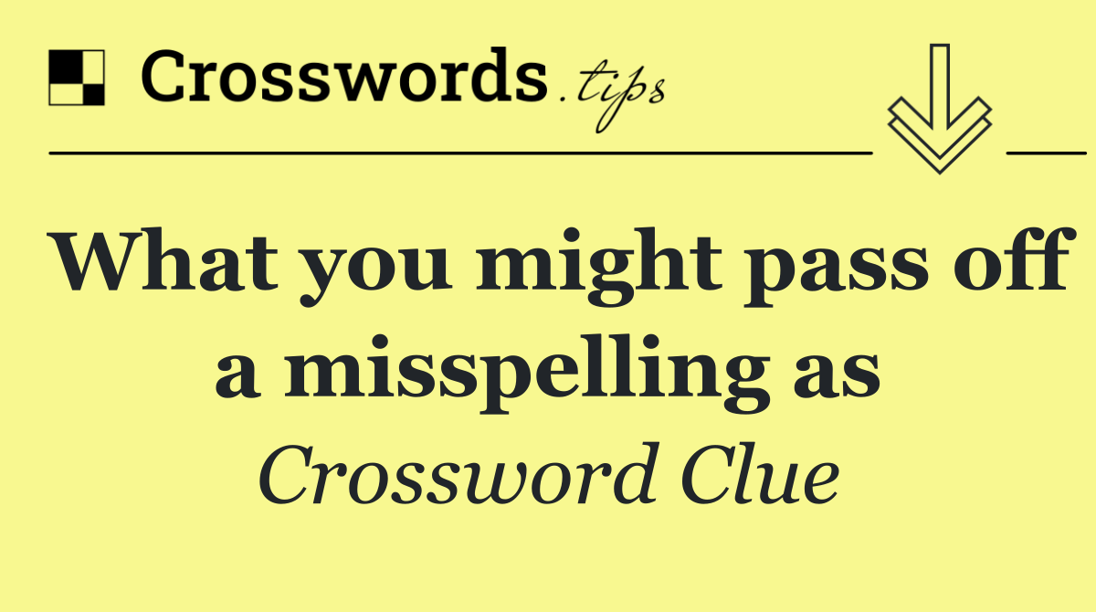 What you might pass off a misspelling as