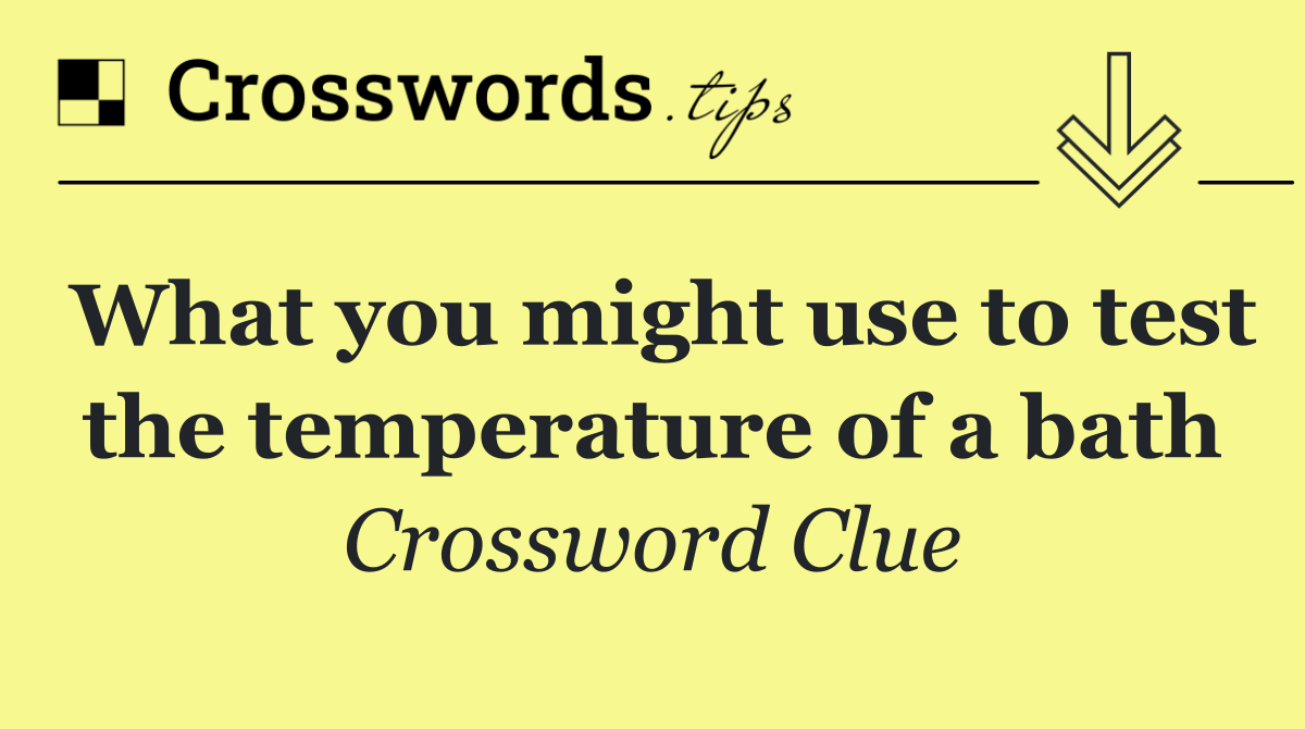 What you might use to test the temperature of a bath
