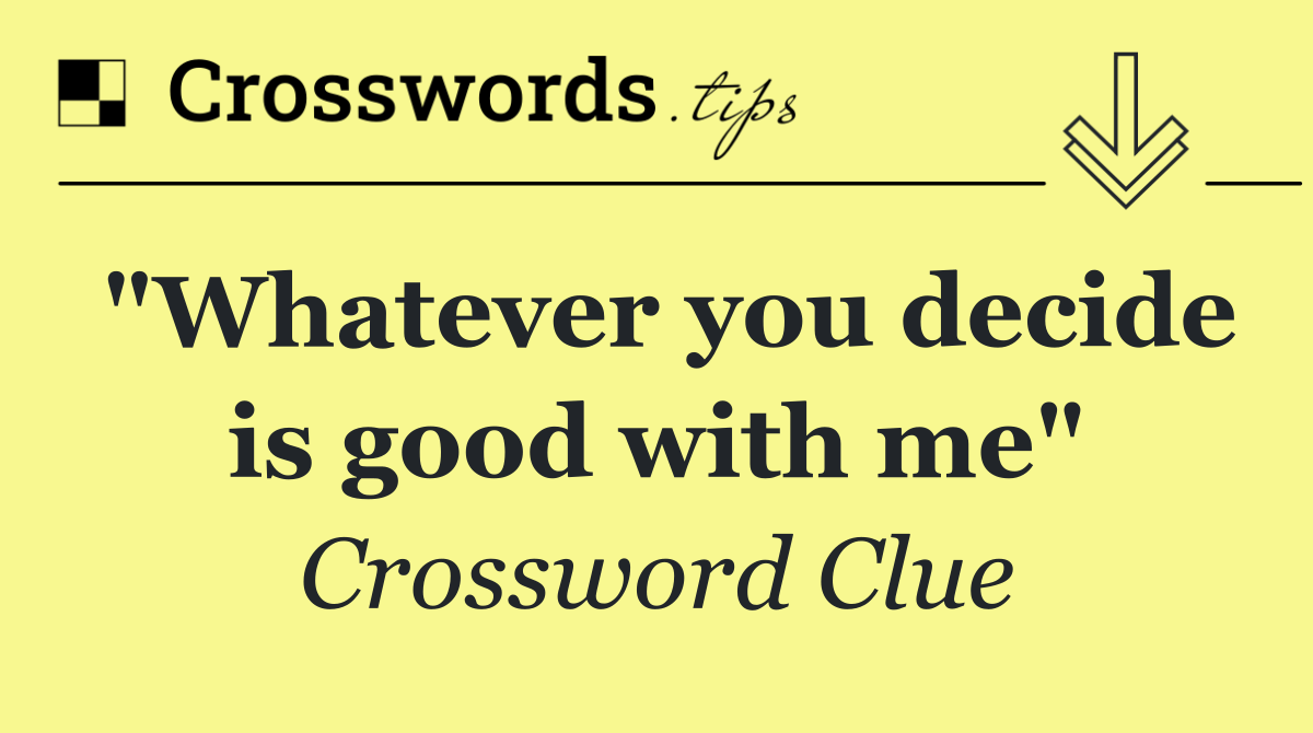 "Whatever you decide is good with me"
